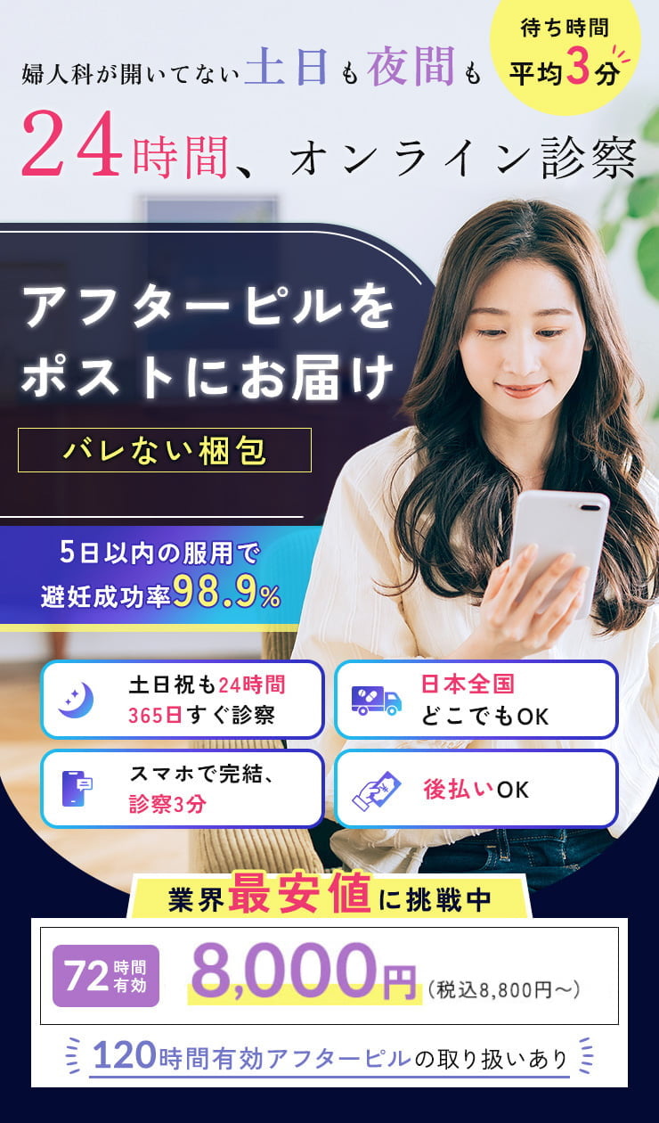 婦人科の開いていない土日も夜間も24時間、オンライン診察。待ち時間平均3分。アフターピルをポストにお届け。バレない梱包。5日以内の服用で避妊成功率98.9%。土日祝も24時間365日すぐ診察。日本全国どこでもOK。スマホで完結、診察3分。後払いOK。業界最安値に挑戦中。72時間有効 8,000円（税込8,800円〜）120時間有効アフターピの取り扱いあり。